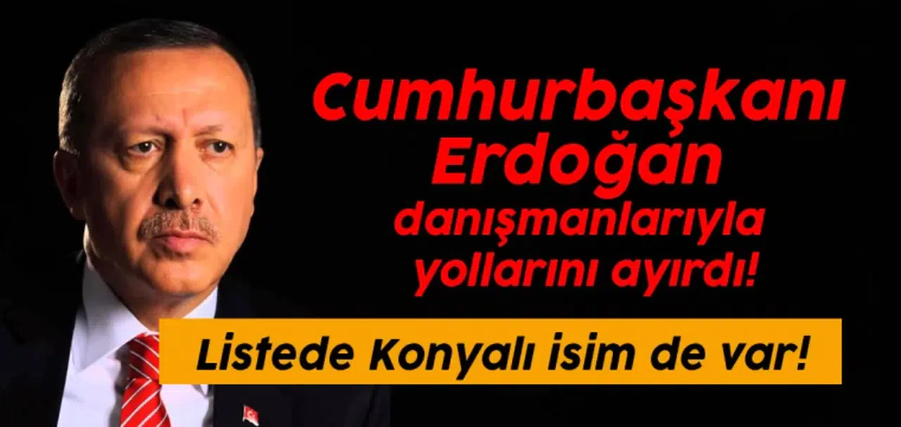 Cumhurbaşkanı Erdoğan danışmanlarıyla yollarını ayırdı: Listede Konyalı isim de var!