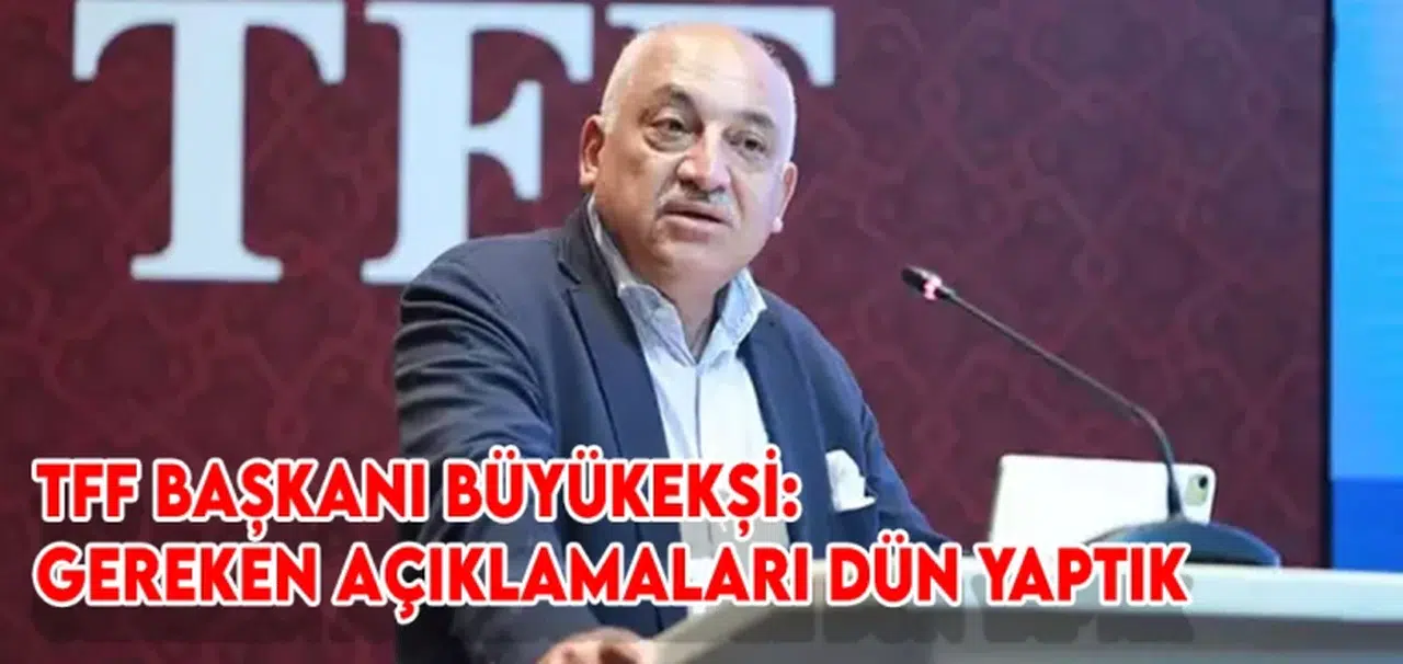 TFF Başkanı Büyükekşi: Gereken açıklamaları dün yaptık