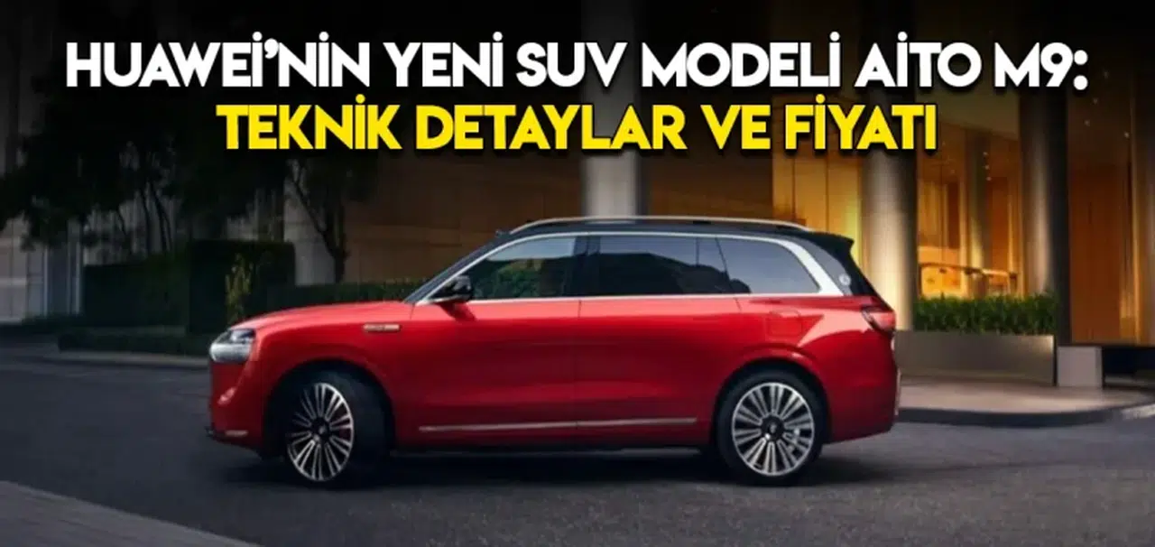 Huawei’nin Yeni SUV Modeli Aito M9: Teknik Detaylar ve Fiyatı