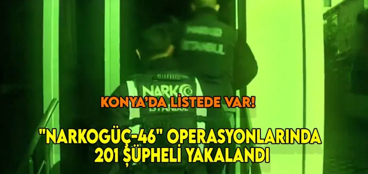Konya'da listede var! "Narkogüç-46" operasyonlarında 201 şüpheli yakalandı