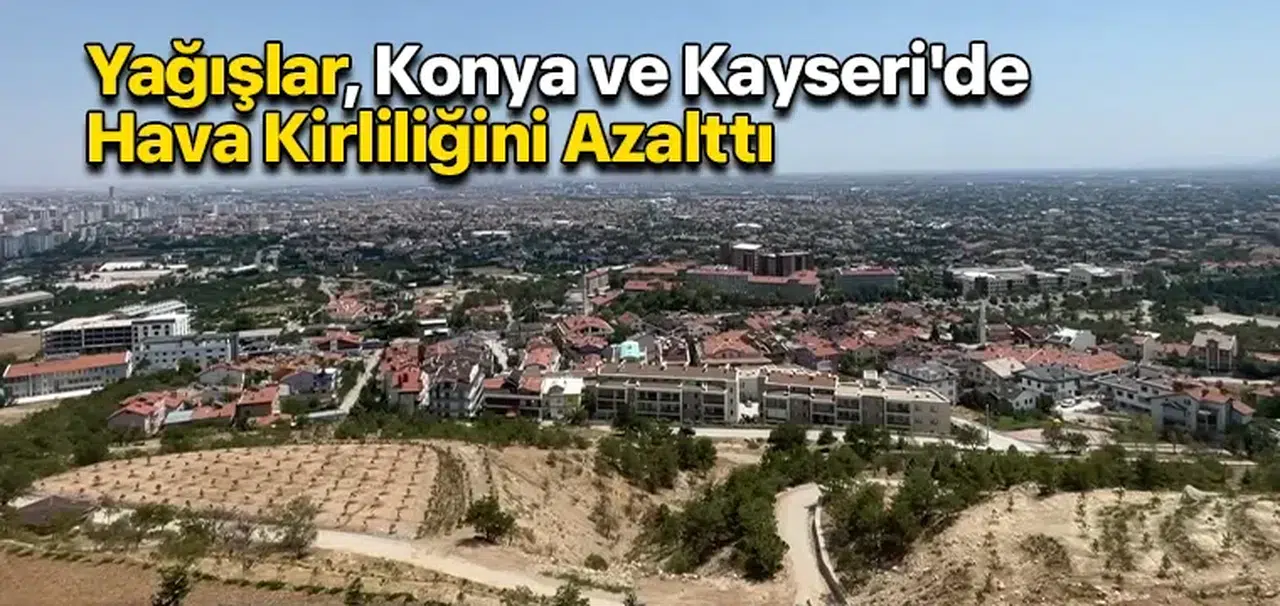 Yağışlar, Konya ve Kayseri'de Hava Kirliliğini Azalttı