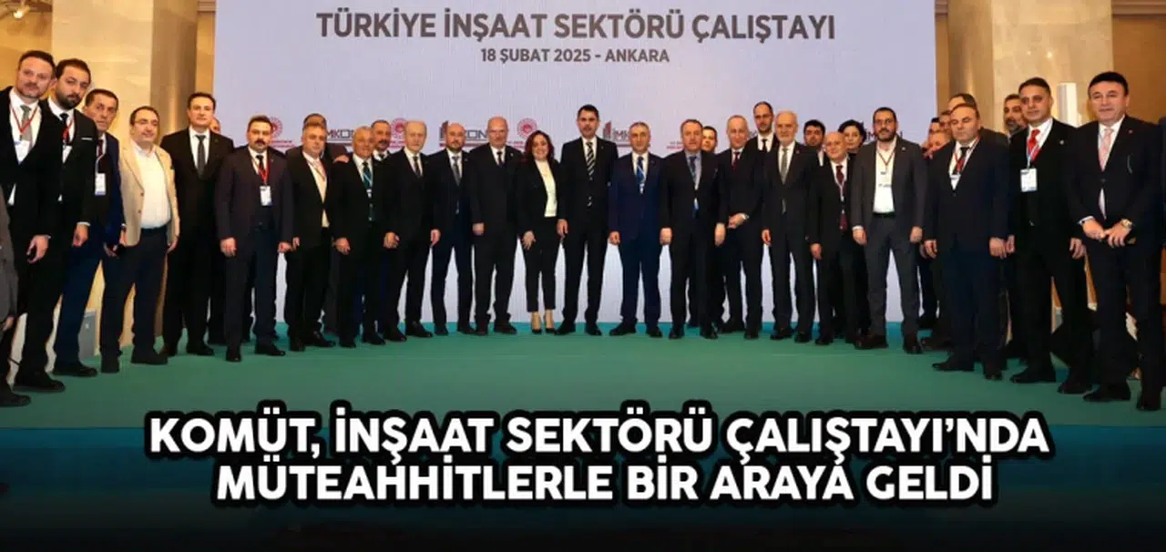 KOMÜT, İnşaat Sektörü Çalıştayı'nda Müteahhitlerle Buluştu