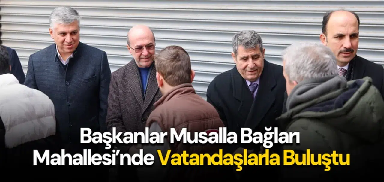 Başkanlar Musalla Bağları Mahallesi’nde Vatandaşlarla Buluştu