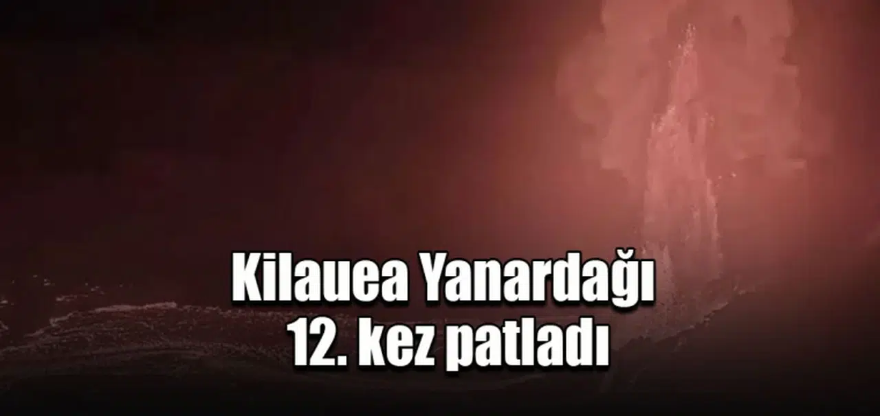 Kilauea Yanardağı  12. kez patladı
