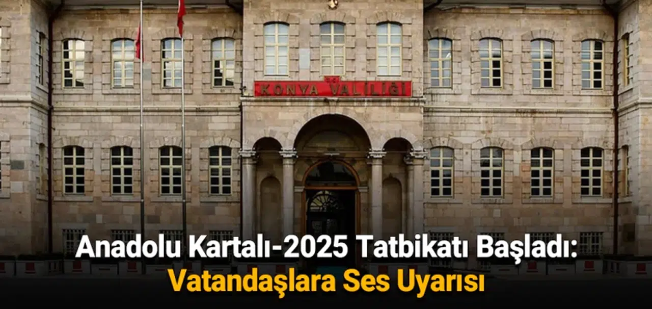 Anadolu Kartalı-2025 Tatbikatı Başladı: Vatandaşlara Ses Uyarısı