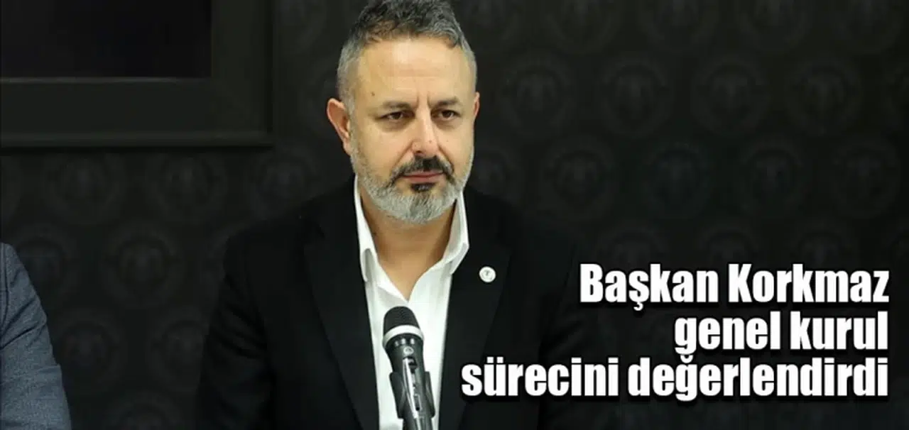 Başkan Korkmaz genel kurul sürecini değerlendirdi