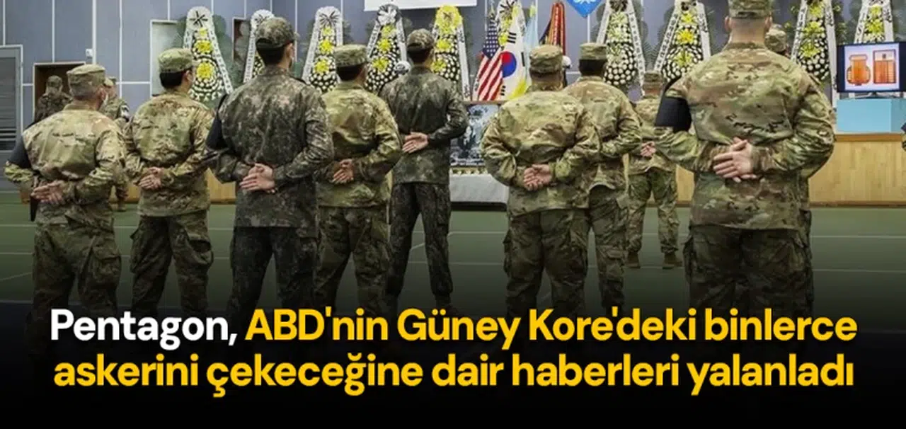 Pentagon, ABD'nin Güney Kore'deki binlerce askerini çekeceğine dair haberleri yalanladı