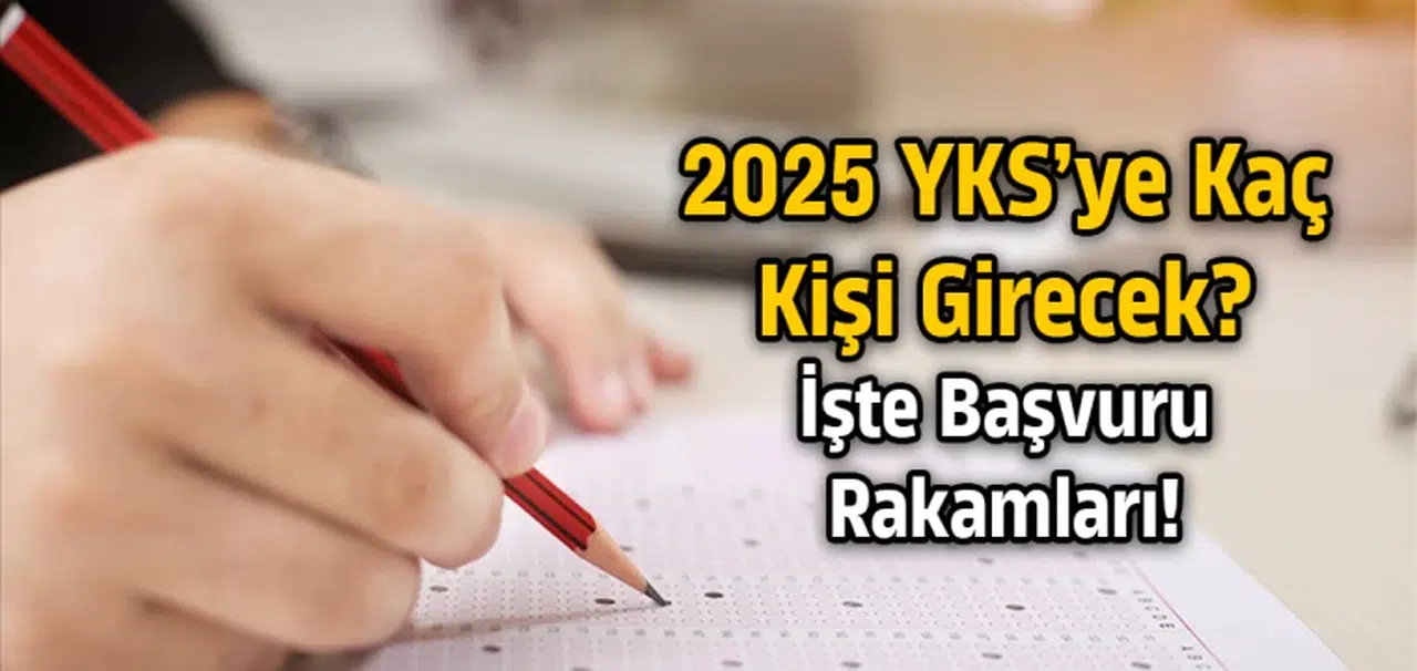 2025 YKS’ye kaç kişi girecek? İşte başvuru rakamları!