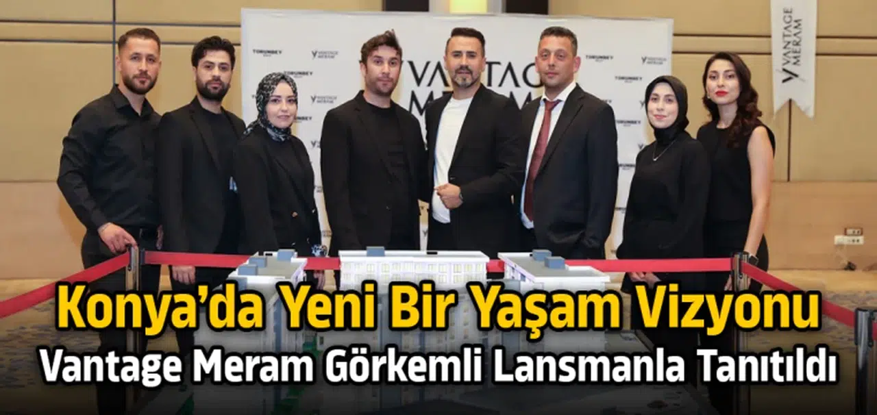 Vantage Meram görkemli lansmanla tanıtıldı: Konya’da yeni bir yaşam vizyonu