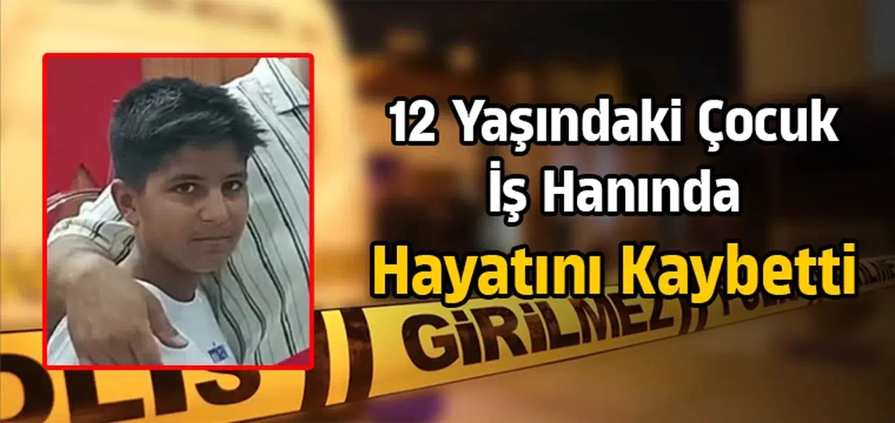 12 Yaşındaki çocuk iş hanında hayatını kaybetti
