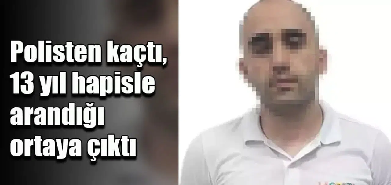 Polisten kaçtı, 13 yıl hapisle arandığı ortaya çıktı