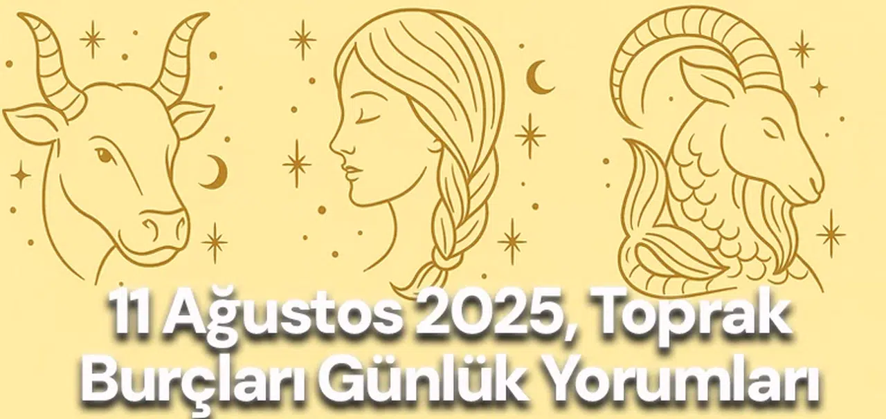11 Ağustos 2025, Toprak burçları günlük yorumları