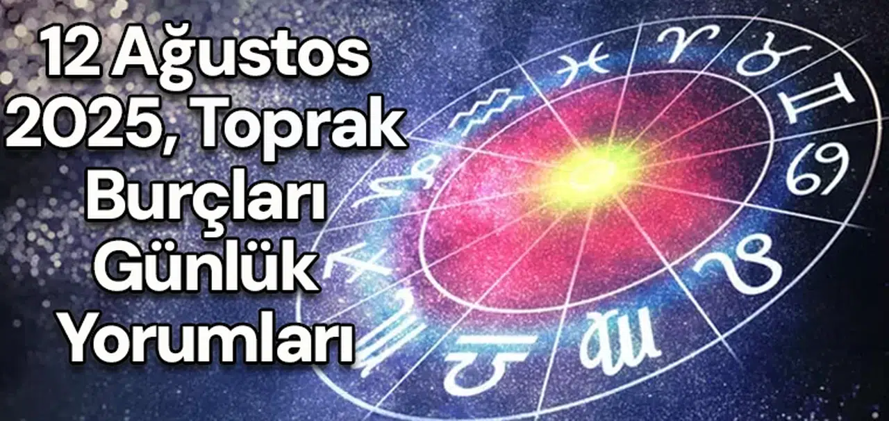 12 Ağustos 2025, Toprak burçları günlük yorumları
