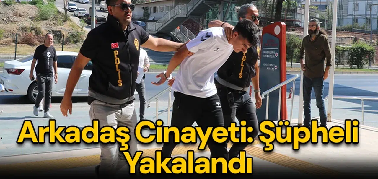 Arkadaş cinayeti: Şüpheli yakalandı