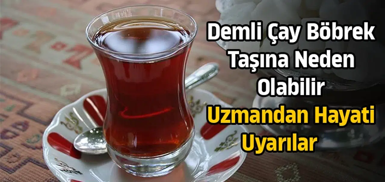 Demli çay böbrek taşına neden olabilir! Uzmandan hayati uyarılar