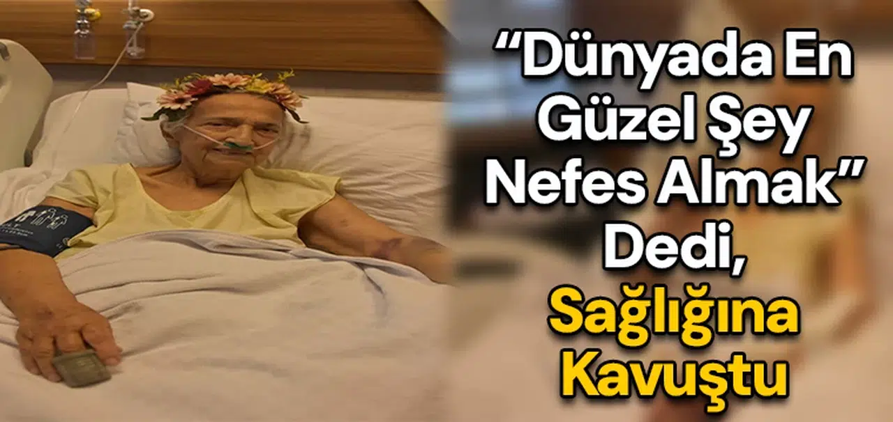 “Dünyada en güzel şey nefes almak” dedi, Sağlığına kavuştu