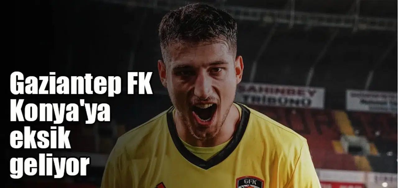 Gaziantep FK Konya'ya eksik geliyor