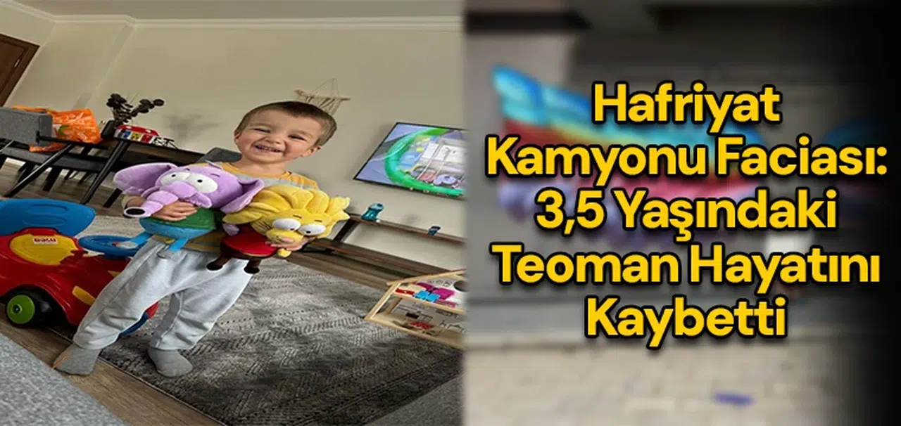 Hafriyat kamyonu faciası: 3,5 yaşındaki Teoman hayatını kaybetti