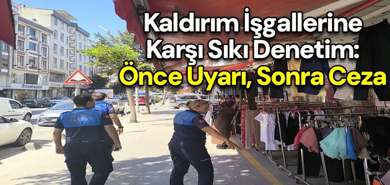 Kaldırım işgallerine karşı sıkı denetim: Önce uyarı, sonra ceza