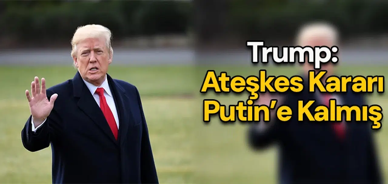 Trump: Ateşkes kararı Putin’e kalmış