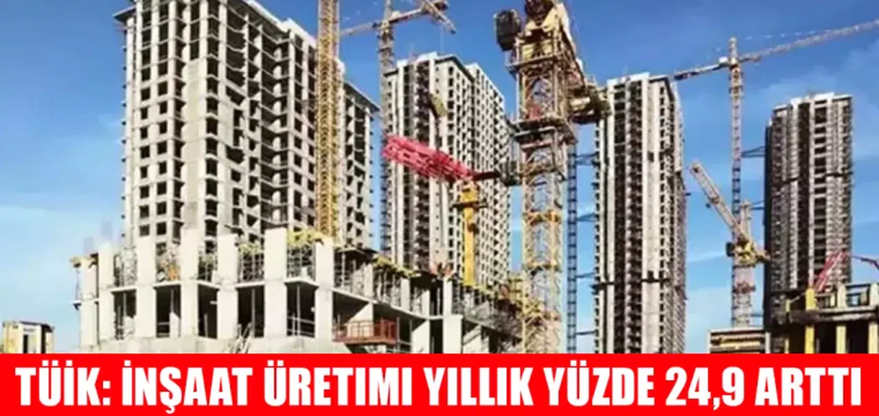 TÜİK: İnşaat üretimi yıllık yüzde 24,9 arttı
