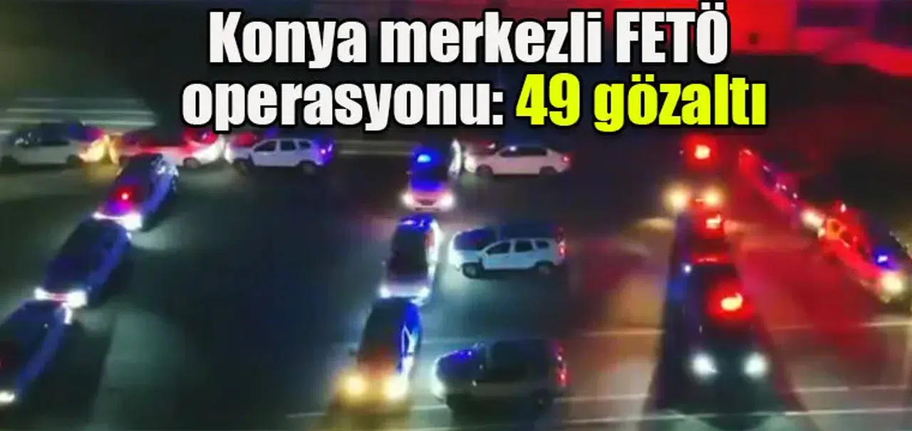 Konya merkezli FETÖ  operasyonu: 49 gözaltı