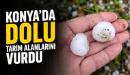 Konya’da dolu tarım alanlarını vurdu