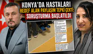 Konya’da hastaları hedef alan paylaşım tepki çekti: Soruşturma başlatıldı