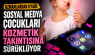 Uzmanlardan uyarı: Sosyal medya çocukları kozmetik takıntısına sürüklüyor