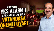 Konya’da YKS alarmı: Başkan Altay’dan vatandaşa önemli uyarı