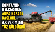 Konya’nın o ilçesinde arpa hasadı başladı, ilk verimler yüz güldürdü