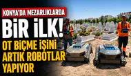 Konya’da mezarlıklarda bir ilk! Ot biçme işini artık robotlar yapıyor