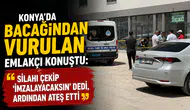 Konya’da bacağından vurulan emlakçı konuştu: "Silahı çekip 'İmzalayacaksın' dedi, ardından ateş etti"
