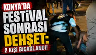 Konya'da festival sonrası dehşet: 2 kişi bıçaklandı!