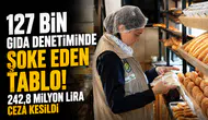 127 bin gıda denetiminde şoke eden tablo! 242,8 milyon lira ceza kesildi