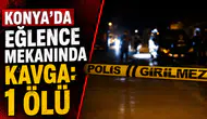 Konya’da eğlence mekanında kavga: 1 ölü