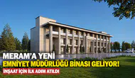Meram’a yeni emniyet müdürlüğü binası geliyor! İnşaat için ilk adım atıldı