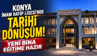 Konya İmam Hatip Lisesi’nde tarihi dönüşüm! Yeni bina eğitime hazır