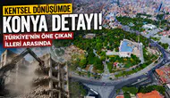 Kentsel dönüşümde Konya detayı! Türkiye’nin öne çıkan illeri arasında
