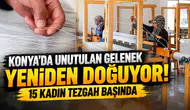 Konya'da unutulan gelenek yeniden doğuyor! 15 kadın tezgah başında