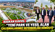 BAŞKAN KAVUŞ; “YENİ PARK VE YEŞİL ALAN ÇALIŞMALARIMIZ SEFERBERLİĞE DÖNÜŞTÜ”