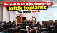 Konya’da 112 acil sağlık hizmetleri için kritik toplantı: Yeni adımlar masada