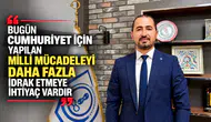 “BUGÜN CUMHURİYET İÇİN YAPILAN MİLLİ MÜCADELEYİ DAHA FAZLA İDRAK ETMEYE İHTİYAÇ VARDIR”