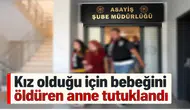 Kız olduğu için bebeğini öldüren anne tutuklandı
