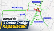 Konya’da 3 Cadde Trafiğe Kapatılacak!