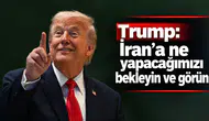 Trump: İran'a ne yapacağımızı bekleyin ve görün