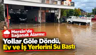 Mersin’de Sağanak Alarmı: Yollar Göle Döndü, Ev ve İş Yerlerini Su Bastı