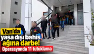Van'da yasa dışı bahis ve dolandırıcılık operasyonu; 11 tutuklama