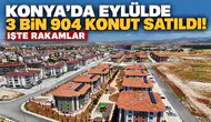 Konya’da eylülde 3 bin 904 konut satıldı! İşte rakamlar