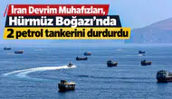 İran Devrim Muhafızları, Hürmüz Boğazı'nda 2 petrol tankerini durdurdu